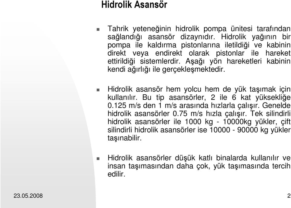 Aşağı yön hareketleri kabinin kendi ağırlığı ile gerçekleşmektedir. Hidrolik asansör hem yolcu hem de yük taşımak için kullanılır. Bu tip asansörler, 2 ile 6 kat yüksekliğe 0.