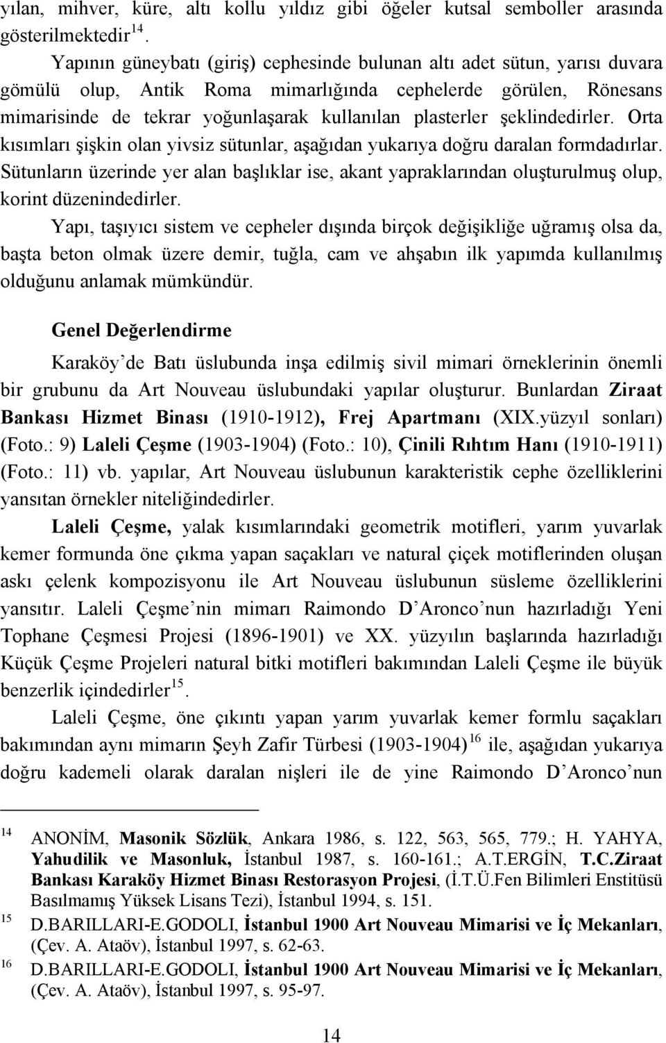 şeklindedirler. Orta kısımları şişkin olan yivsiz sütunlar, aşağıdan yukarıya doğru daralan formdadırlar.