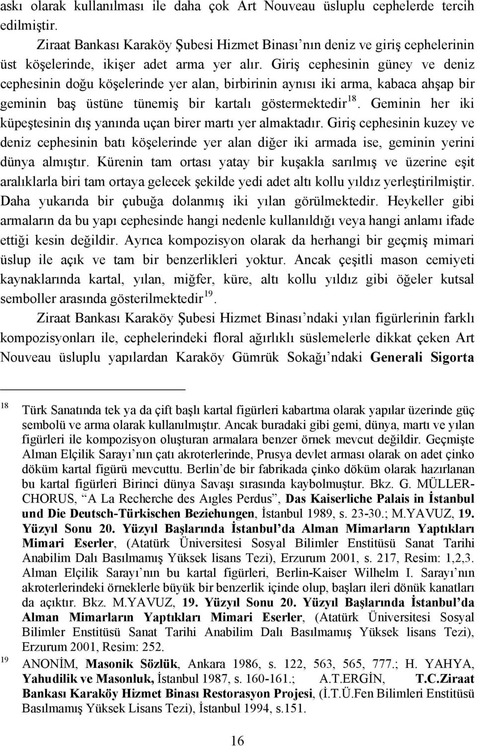 Giriş cephesinin güney ve deniz cephesinin doğu köşelerinde yer alan, birbirinin aynısı iki arma, kabaca ahşap bir geminin baş üstüne tünemiş bir kartalı göstermektedir 18.