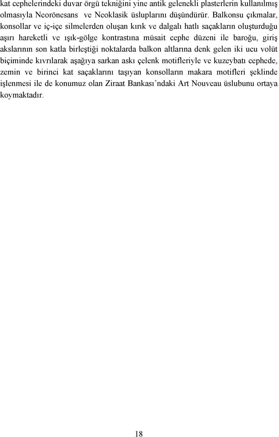 ile baroğu, giriş akslarının son katla birleştiği noktalarda balkon altlarına denk gelen iki ucu volüt biçiminde kıvrılarak aşağıya sarkan askı çelenk motifleriyle ve