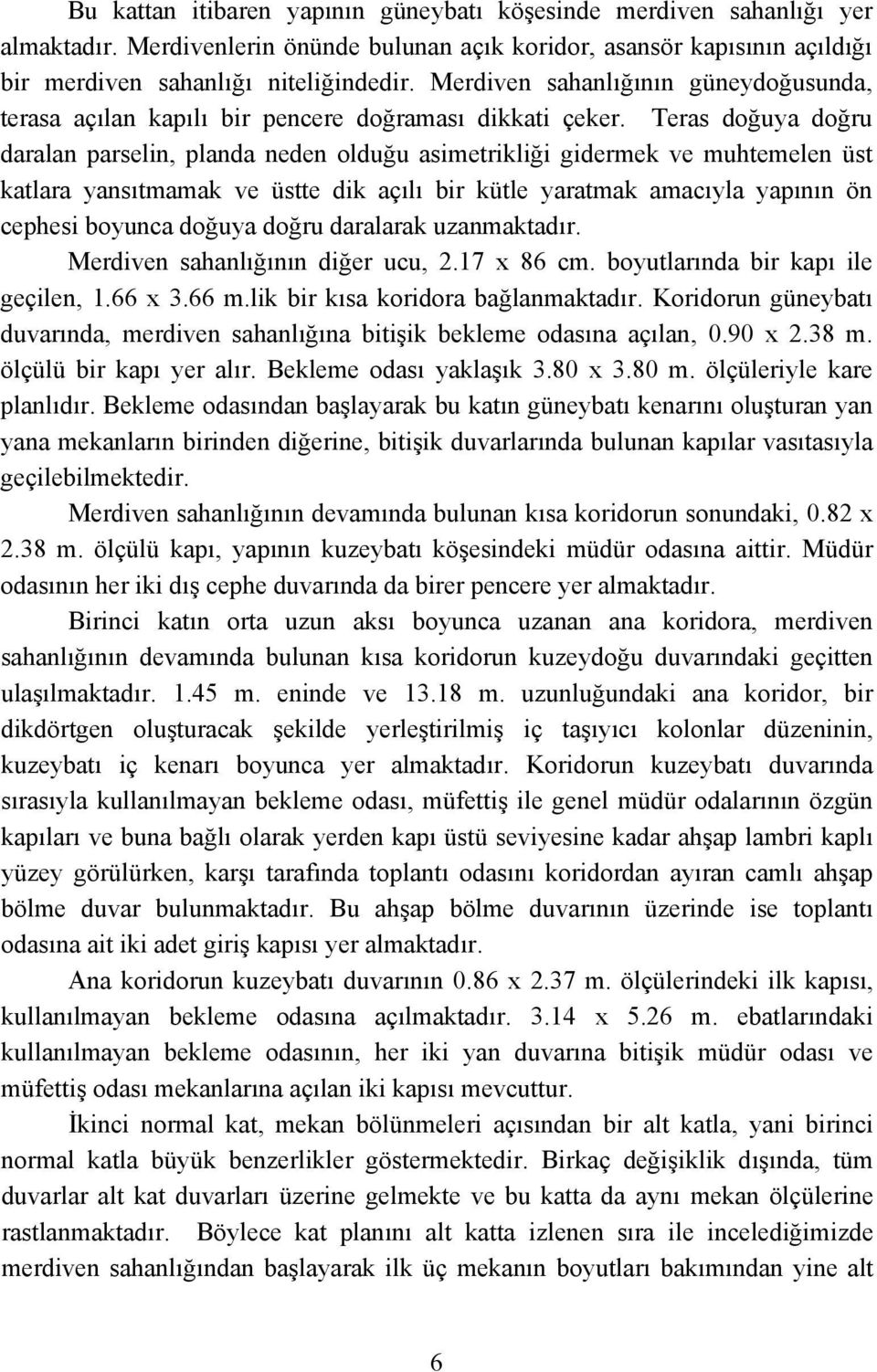 Teras doğuya doğru daralan parselin, planda neden olduğu asimetrikliği gidermek ve muhtemelen üst katlara yansıtmamak ve üstte dik açılı bir kütle yaratmak amacıyla yapının ön cephesi boyunca doğuya