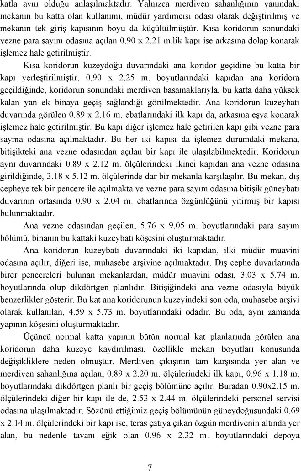 Kısa koridorun sonundaki vezne para sayım odasına açılan 0.90 x 2.21 m.lik kapı ise arkasına dolap konarak işlemez hale getirilmiştir.