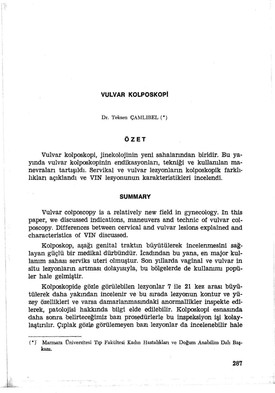 In this paper, we discussed indications, maneuvers and technic of vulvar coı.. poscopy. Differences between cervical and vulvar lesions explained and characteristics of VIN discussed.