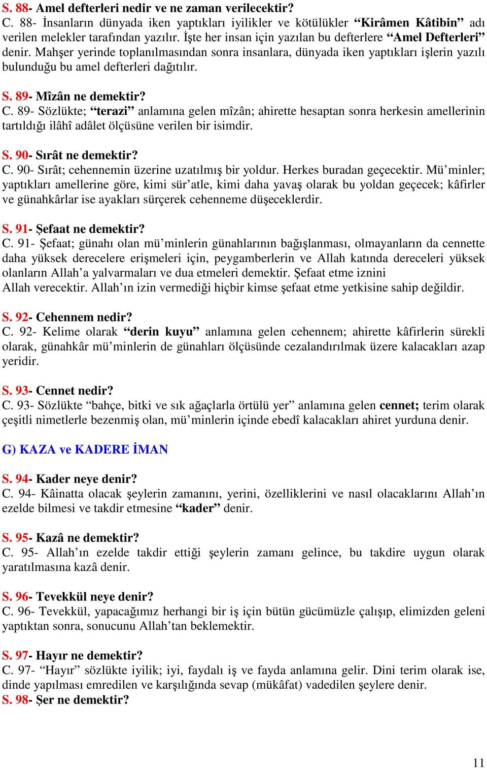 89- Mîzân ne demektir? C. 89- Sözlükte; terazi anlamına gelen mîzân; ahirette hesaptan sonra herkesin amellerinin tartıldığı ilâhî adâlet ölçüsüne verilen bir isimdir. S. 90- Sırât ne demektir? C. 90- Sırât; cehennemin üzerine uzatılmış bir yoldur.