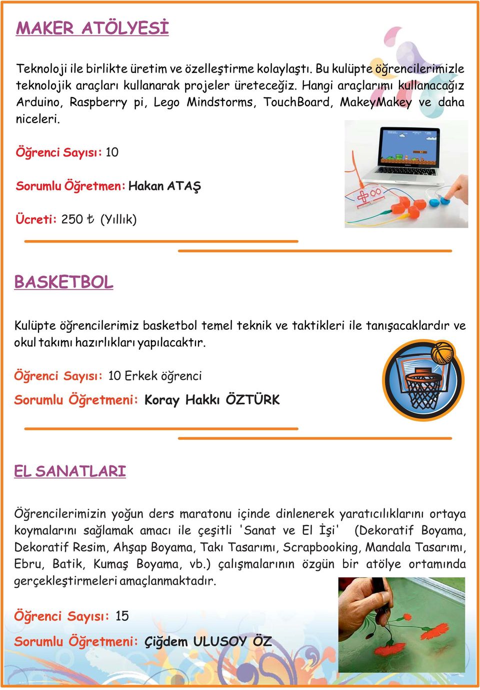 Öğrenci Sayısı: 10 Sorumlu Öğretmen: Hakan ATAŞ Ücreti: 250 (Yıllık) BASKETBOL Kulüpte öğrencilerimiz basketbol temel teknik ve taktikleri ile tanışacaklardır ve okul takımı hazırlıkları yapılacaktır.