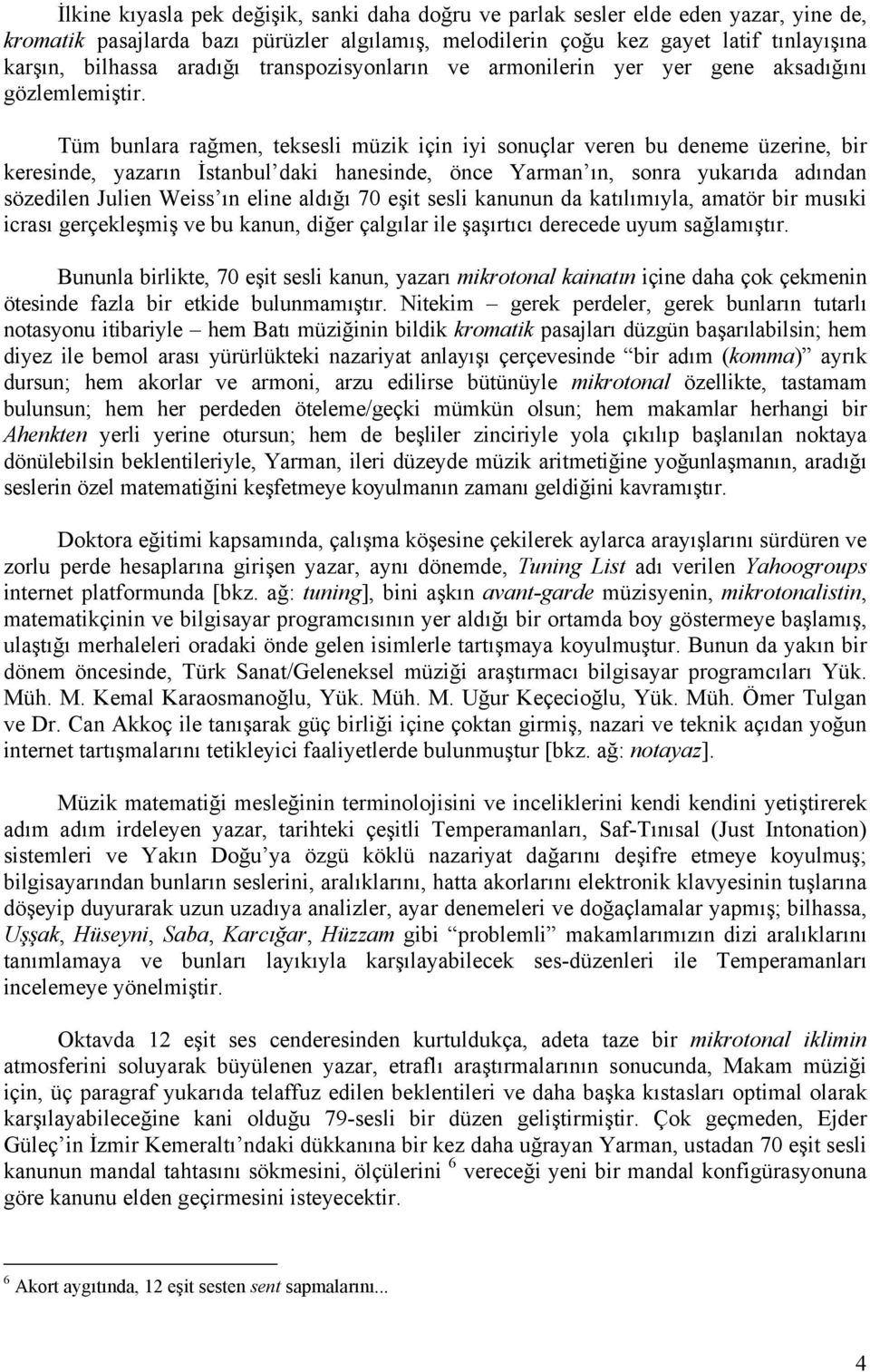 Tüm bunlara rağmen, teksesli müzik için iyi sonuçlar veren bu deneme üzerine, bir keresinde, yazarın İstanbul daki hanesinde, önce Yarman ın, sonra yukarıda adından sözedilen Julien Weiss ın eline