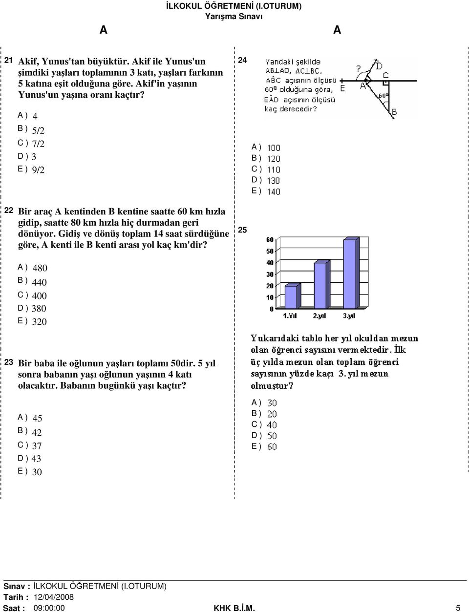 24 ) 4 B ) 5/2 C ) 7/2 D ) 3 E ) 9/2 ) B ) C ) D ) E ) 22 Bir araç kentinden B kentine saatte 60 km hızla gidip, saatte 80 km hızla hiç durmadan geri dönüyor.