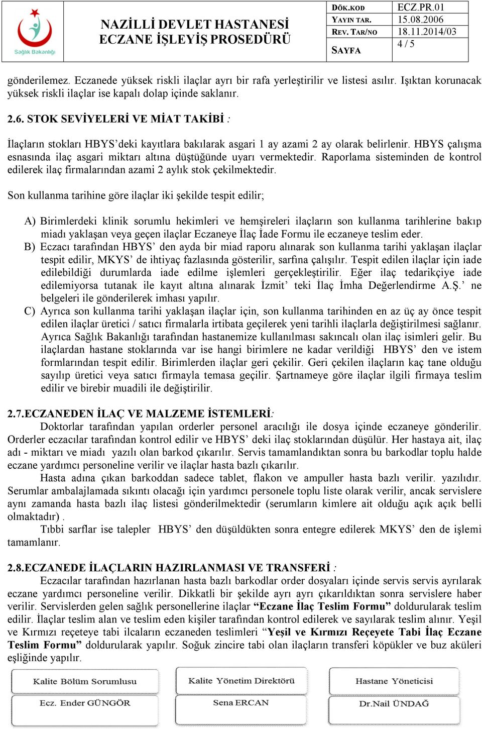 HBYS çalışma esnasında ilaç asgari miktarı altına düştüğünde uyarı vermektedir. Raporlama sisteminden de kontrol edilerek ilaç firmalarından azami 2 aylık stok çekilmektedir.