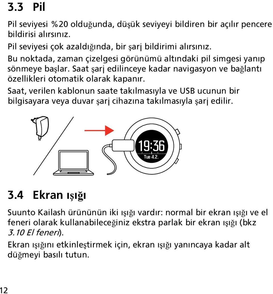 Saat, verilen kablonun saate takılmasıyla ve USB ucunun bir bilgisayara veya duvar şarj cihazına takılmasıyla şarj edilir. 19:36 Tue 4.2. 3.