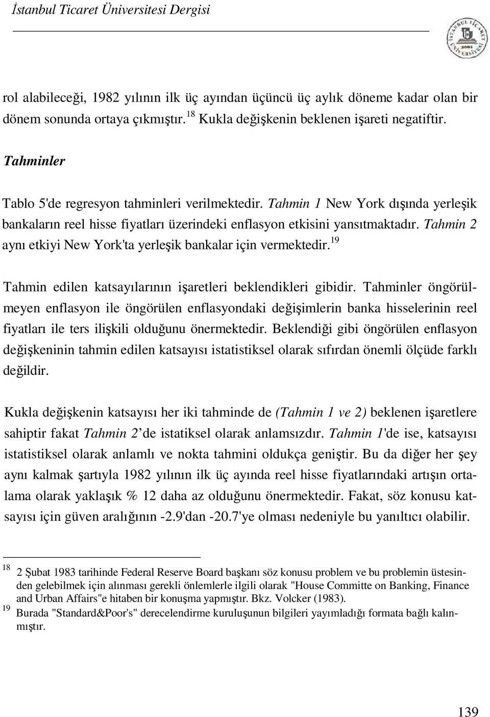 Tahmin 2 aynı etkiyi New York'ta yerleşik bankalar için vermektedir. 19 Tahmin edilen katsayılarının işaretleri beklendikleri gibidir.