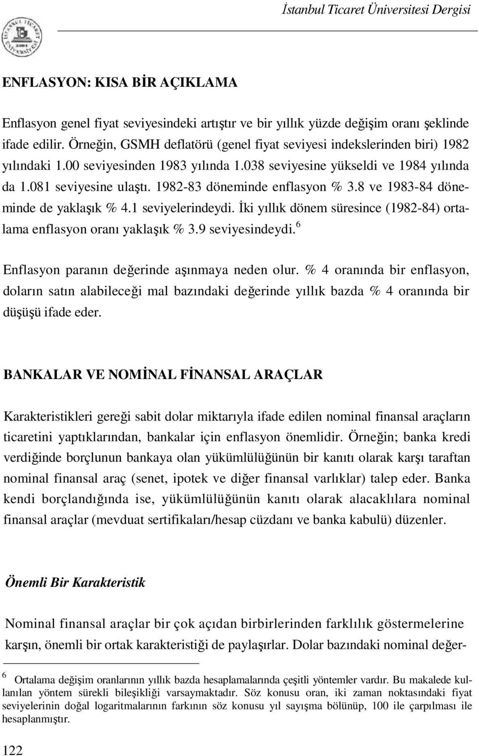 1982-83 döneminde enflasyon % 3.8 ve 1983-84 döneminde de yaklaşık % 4.1 seviyelerindeydi. İki yıllık dönem süresince (1982-84) ortalama enflasyon oranı yaklaşık % 3.9 seviyesindeydi.