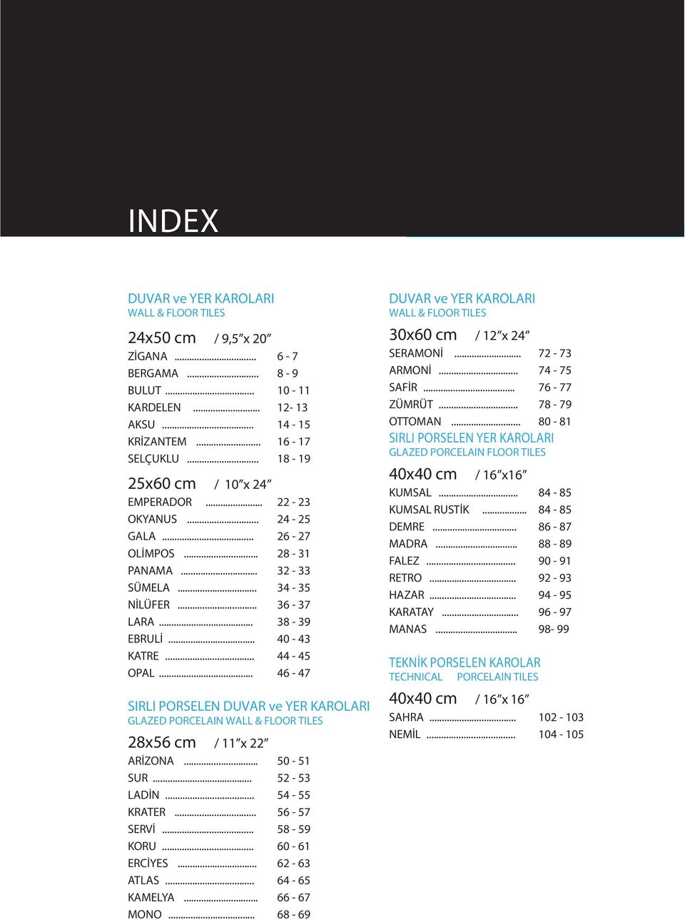 .. 46-47 SIRLI PORSELEN DUVAR ve YER KAROLARI GLAZED PORCELAIN WALL & FLOOR TILES 28x56 cm / 11 x 22 ARİZONA... 50-51 SUR... 52-53 LADİN... 54-55 KRATER... 56-57 SERVİ... 58-59 KORU... 60-61 ERCİYES.