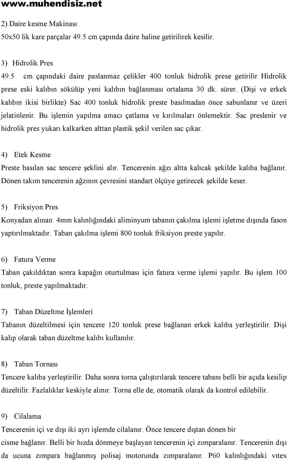 (Dişi ve erkek kalıbın ikisi birlikte) Sac 400 tonluk hidrolik preste basılmadan önce sabunlanır ve üzeri jelatinlenir. Bu işlemin yapılma amacı çatlama ve kırılmaları önlemektir.