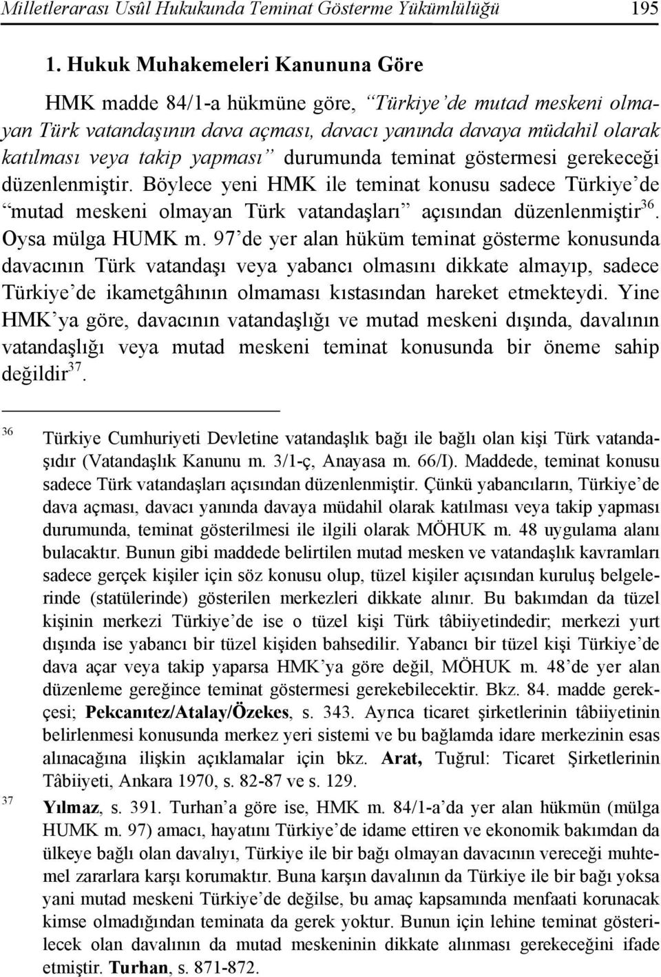 durumunda teminat göstermesi gerekeceği düzenlenmiştir. Böylece yeni HMK ile teminat konusu sadece Türkiye de mutad meskeni olmayan Türk vatandaşları açısından düzenlenmiştir 36. Oysa mülga HUMK m.