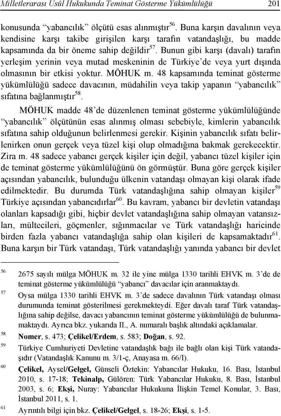 Bunun gibi karşı (davalı) tarafın yerleşim yerinin veya mutad meskeninin de Türkiye de veya yurt dışında olmasının bir etkisi yoktur. MÖHUK m.