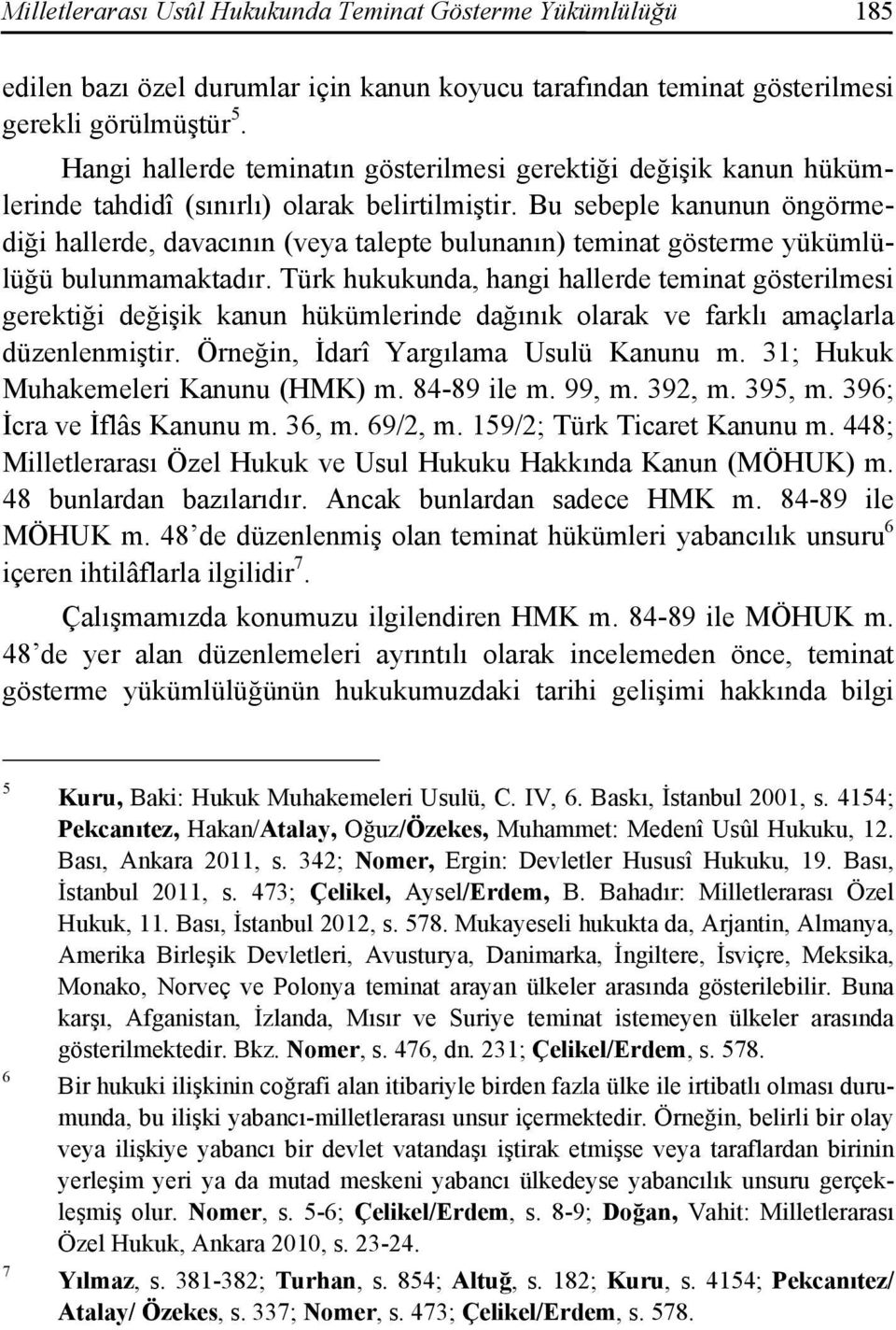 Bu sebeple kanunun öngörmediği hallerde, davacının (veya talepte bulunanın) teminat gösterme yükümlülüğü bulunmamaktadır.