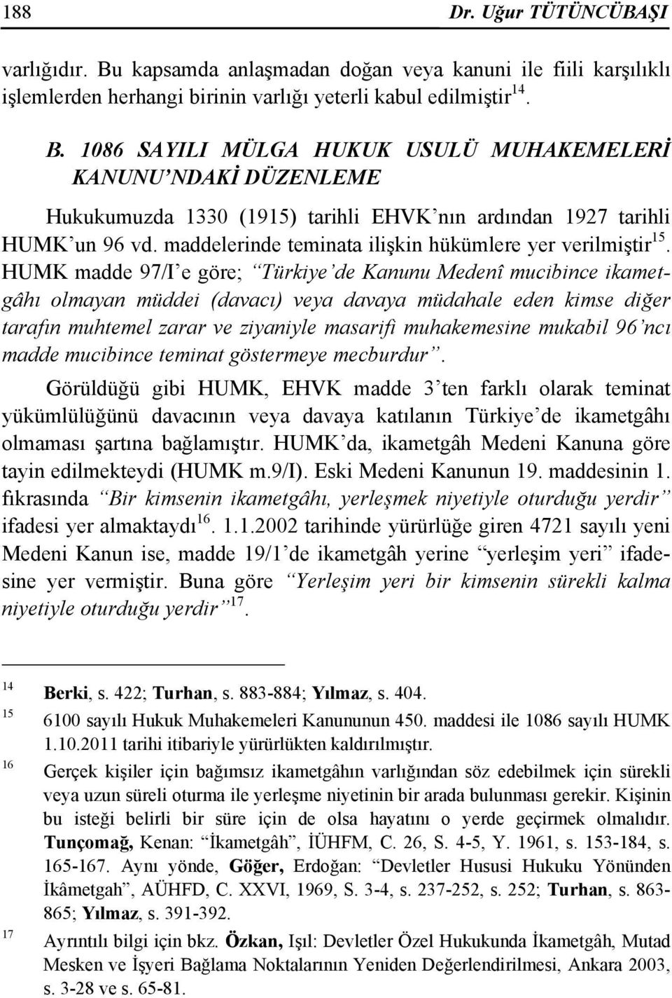HUMK madde 97/I e göre; Türkiye de Kanunu Medenî mucibince ikametgâhı olmayan müddei (davacı) veya davaya müdahale eden kimse diğer tarafın muhtemel zarar ve ziyaniyle masarifi muhakemesine mukabil