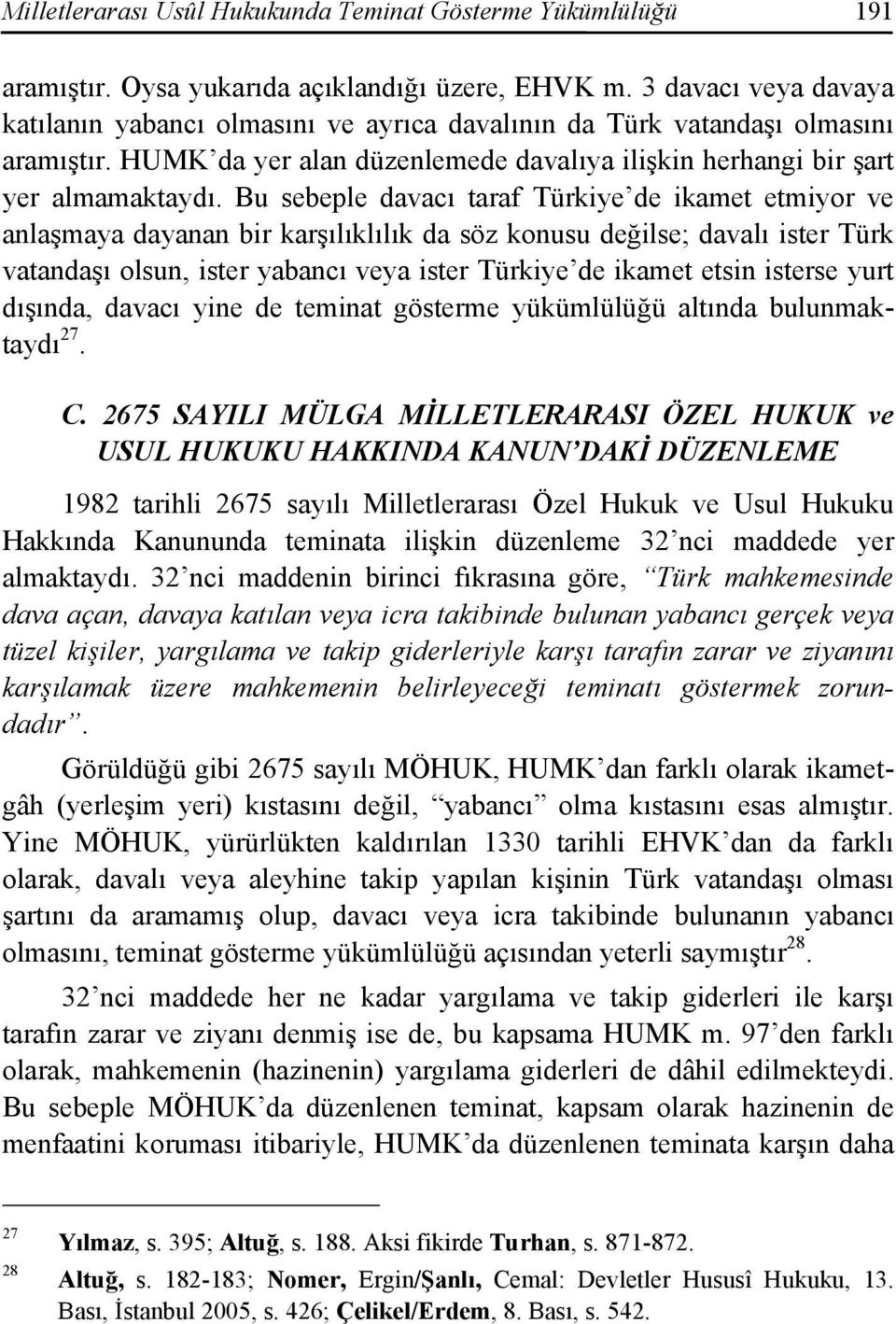 Bu sebeple davacı taraf Türkiye de ikamet etmiyor ve anlaşmaya dayanan bir karşılıklılık da söz konusu değilse; davalı ister Türk vatandaşı olsun, ister yabancı veya ister Türkiye de ikamet etsin