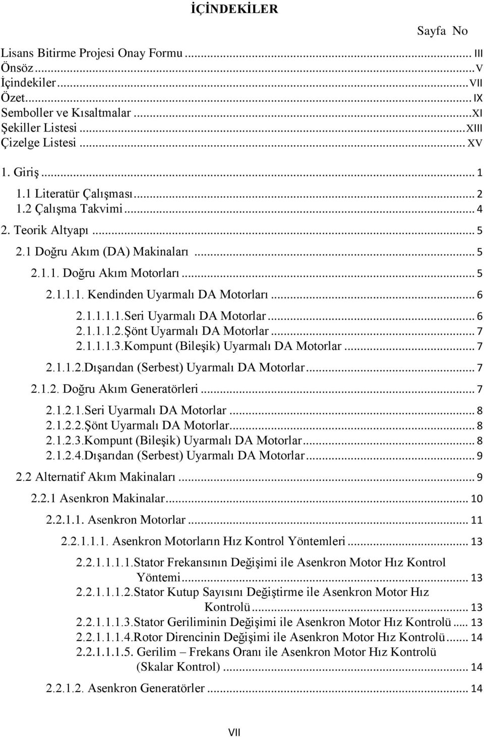 .. 6 2.1.1.1.2.Şönt Uyarmalı DA Motorlar... 7 2.1.1.1.3.Kompunt (Bileşik) Uyarmalı DA Motorlar... 7 2.1.1.2.Dışarıdan (Serbest) Uyarmalı DA Motorlar... 7 2.1.2. Doğru Akım Generatörleri... 7 2.1.2.1.Seri Uyarmalı DA Motorlar.