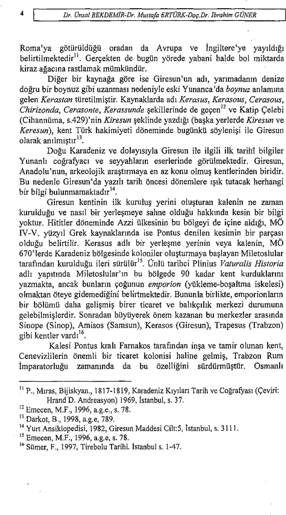 Diger bir kaynaga gore ise Giresun'un adl, yanmadanm denize dogru bir boynuz gibi uzanmasi nedeniyle eski Yunanca'da boynuz anlamma gelen Kerastan tiiretilmi~tir.