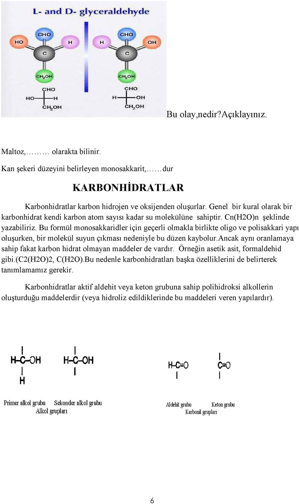 Bu formül monosakkaridler için geçerli olmakla birlikte oligo ve polisakkari yapı oluşurken, bir molekül suyun çıkması nedeniyle bu düzen kaybolur.