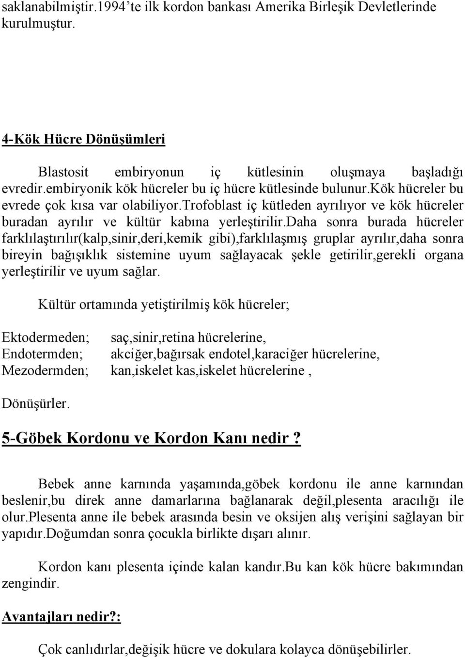 daha sonra burada hücreler farklılaştırılır(kalp,sinir,deri,kemik gibi),farklılaşmış gruplar ayrılır,daha sonra bireyin bağışıklık sistemine uyum sağlayacak şekle getirilir,gerekli organa