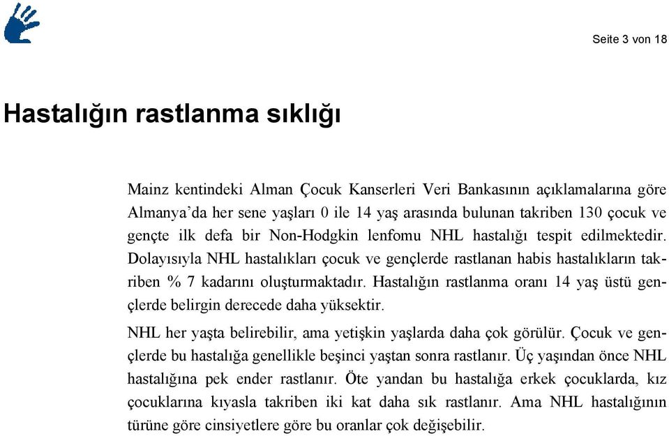 Hastalığın rastlanma oranı 14 yaş üstü gençlerde belirgin derecede daha yüksektir. NHL her yaşta belirebilir, ama yetişkin yaşlarda daha çok görülür.