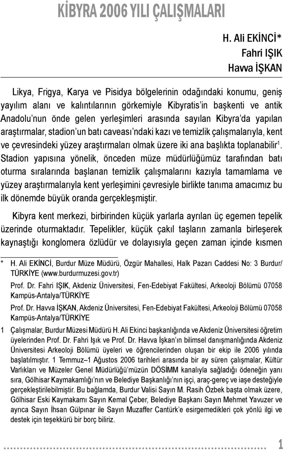 gelen yerleşimleri arasında sayılan Kibyra da yapılan araştırmalar, stadion un batı caveası ndaki kazı ve temizlik çalışmalarıyla, kent ve çevresindeki yüzey araştırmaları olmak üzere iki ana