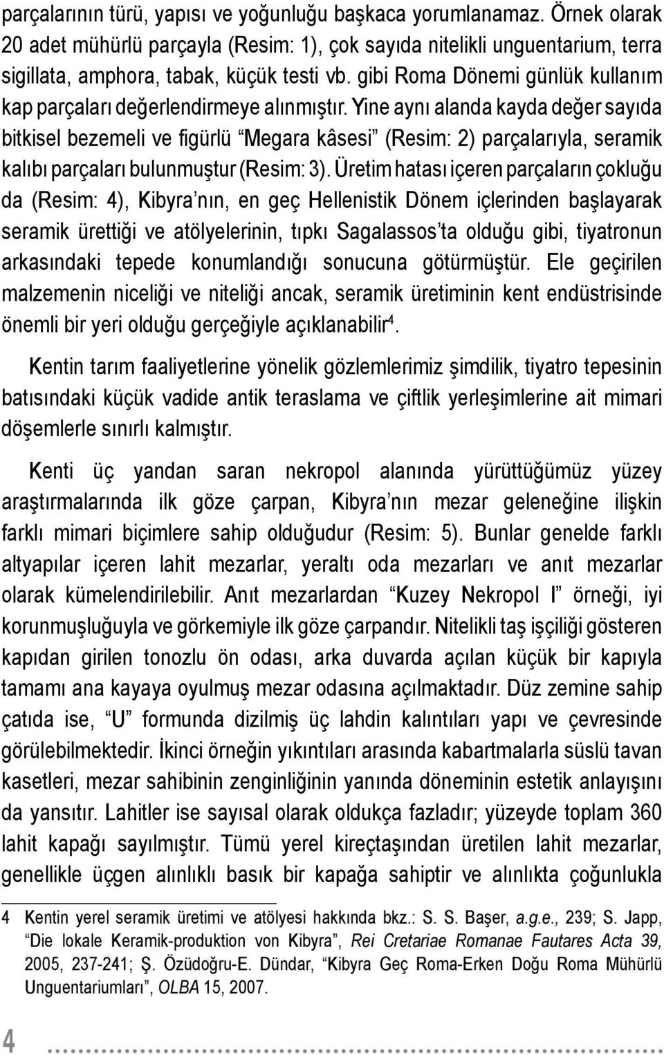 Yine aynı alanda kayda değer sayıda bitkisel bezemeli ve fi gürlü Megara kâsesi (Resim: 2) parçalarıyla, seramik kalıbı parçaları bulunmuştur (Resim: 3).