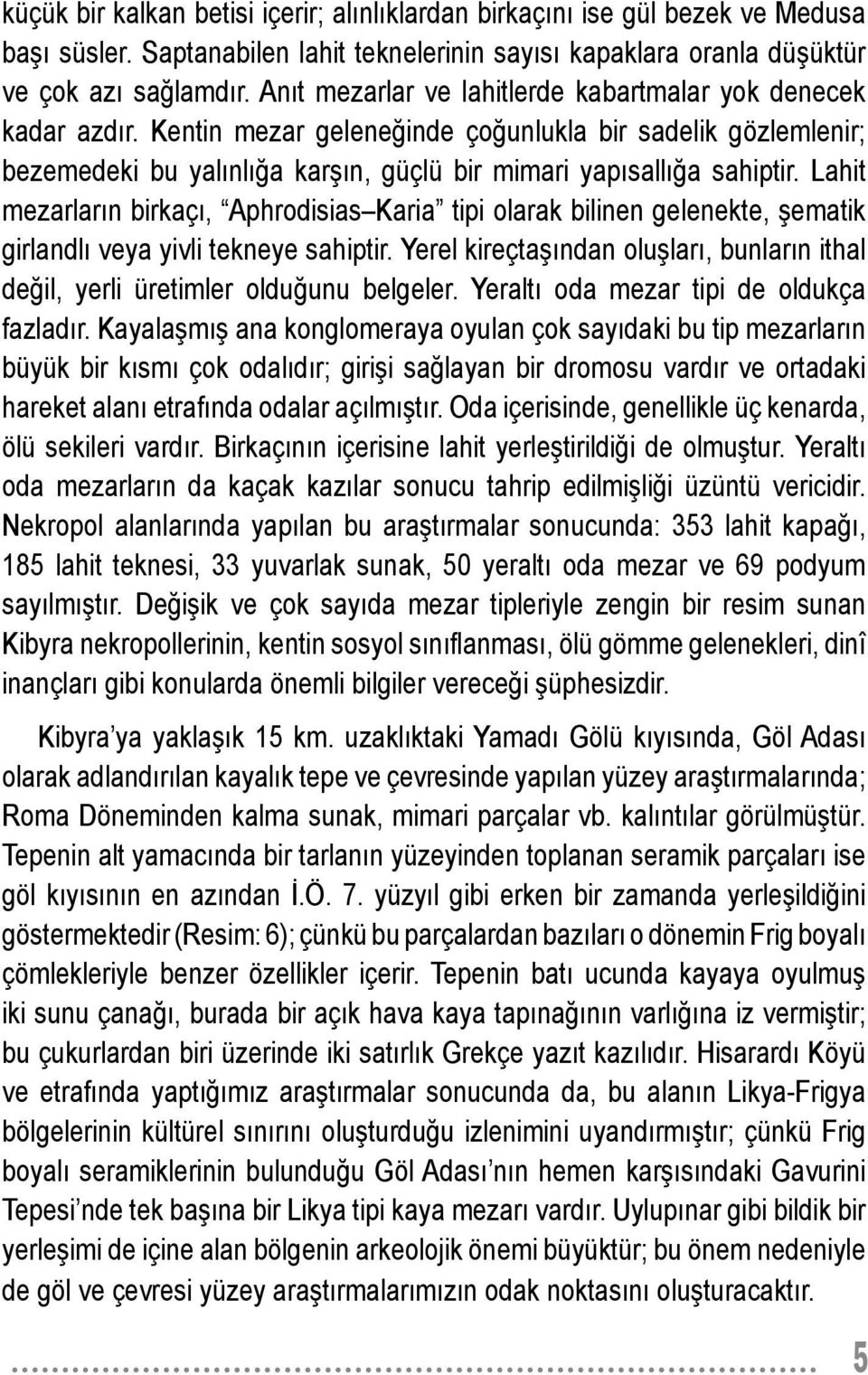 Lahit mezarların birkaçı, Aphrodisias Karia tipi olarak bilinen gelenekte, şematik girlandlı veya yivli tekneye sahiptir.