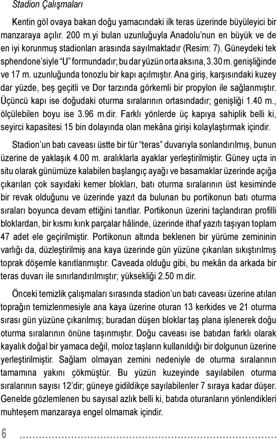 genişliğinde ve 17 m. uzunluğunda tonozlu bir kapı açılmıştır. Ana giriş, karşısındaki kuzey dar yüzde, beş geçitli ve Dor tarzında görkemli bir propylon ile sağlanmıştır.