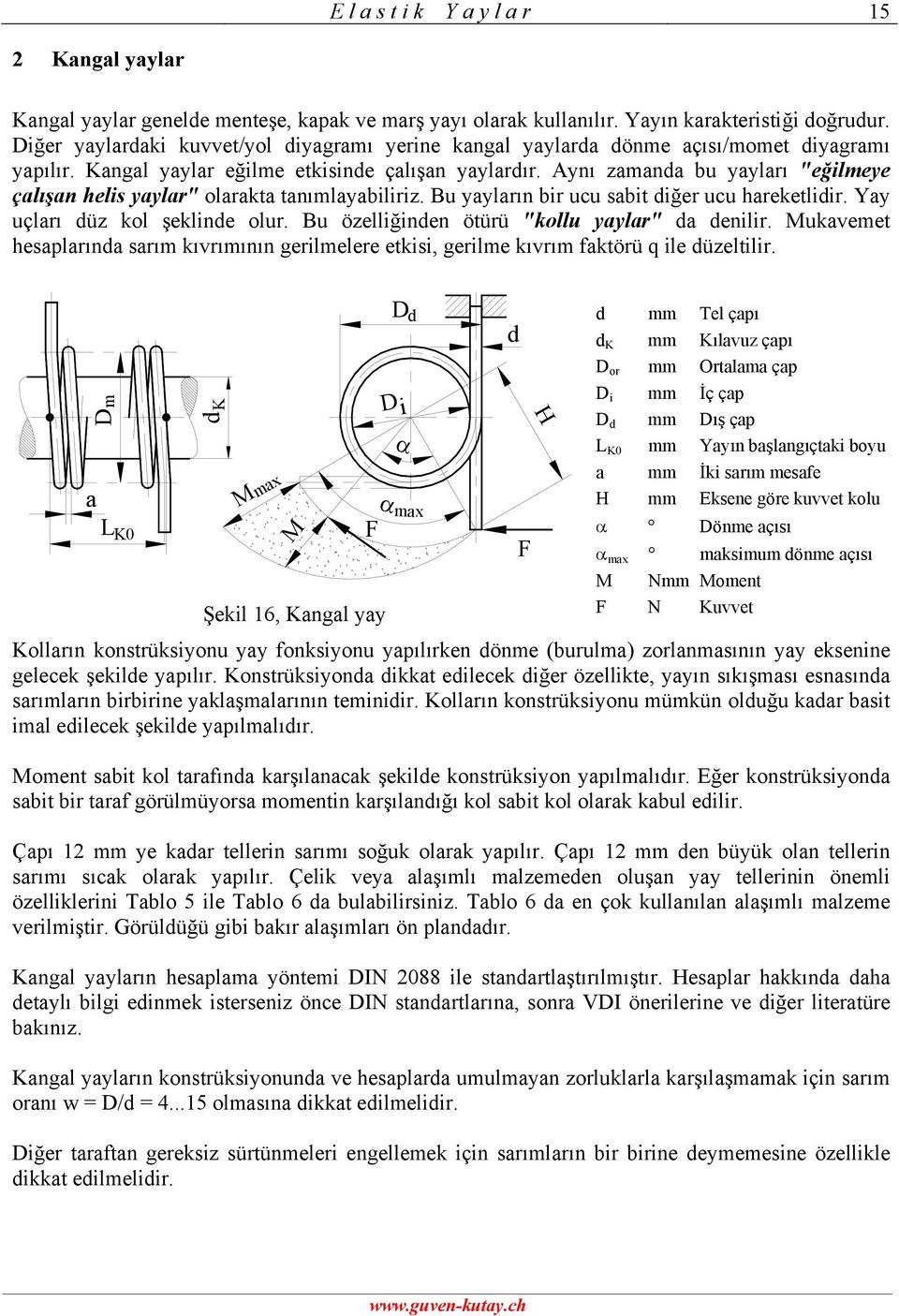 Aynı zamana bu yayları "eğilmeye çalışan heli yaylar" olarakta tanımlayabiliriz. Bu yayların bir ucu abit iğer ucu hareketliir. Yay uçları üz kol şekline olur.