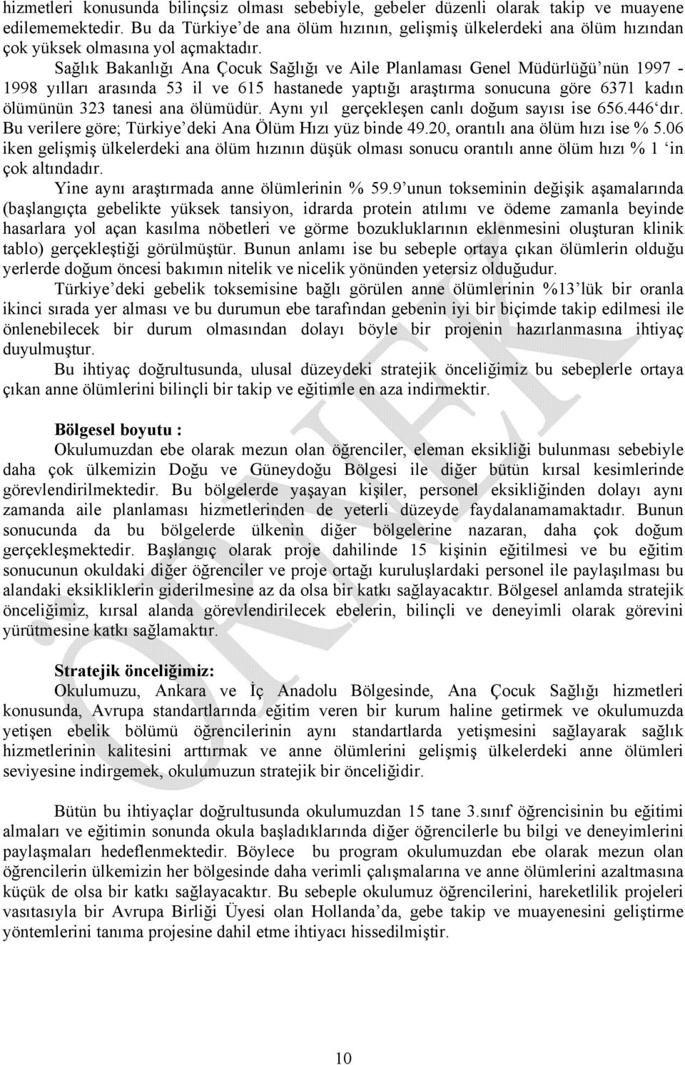 Sağlık Bakanlığı Ana Çocuk Sağlığı ve Aile Planlaması Genel Müdürlüğü nün 1997-1998 yılları arasında 53 il ve 615 hastanede yaptığı araştırma sonucuna göre 6371 kadın ölümünün 323 tanesi ana ölümüdür.