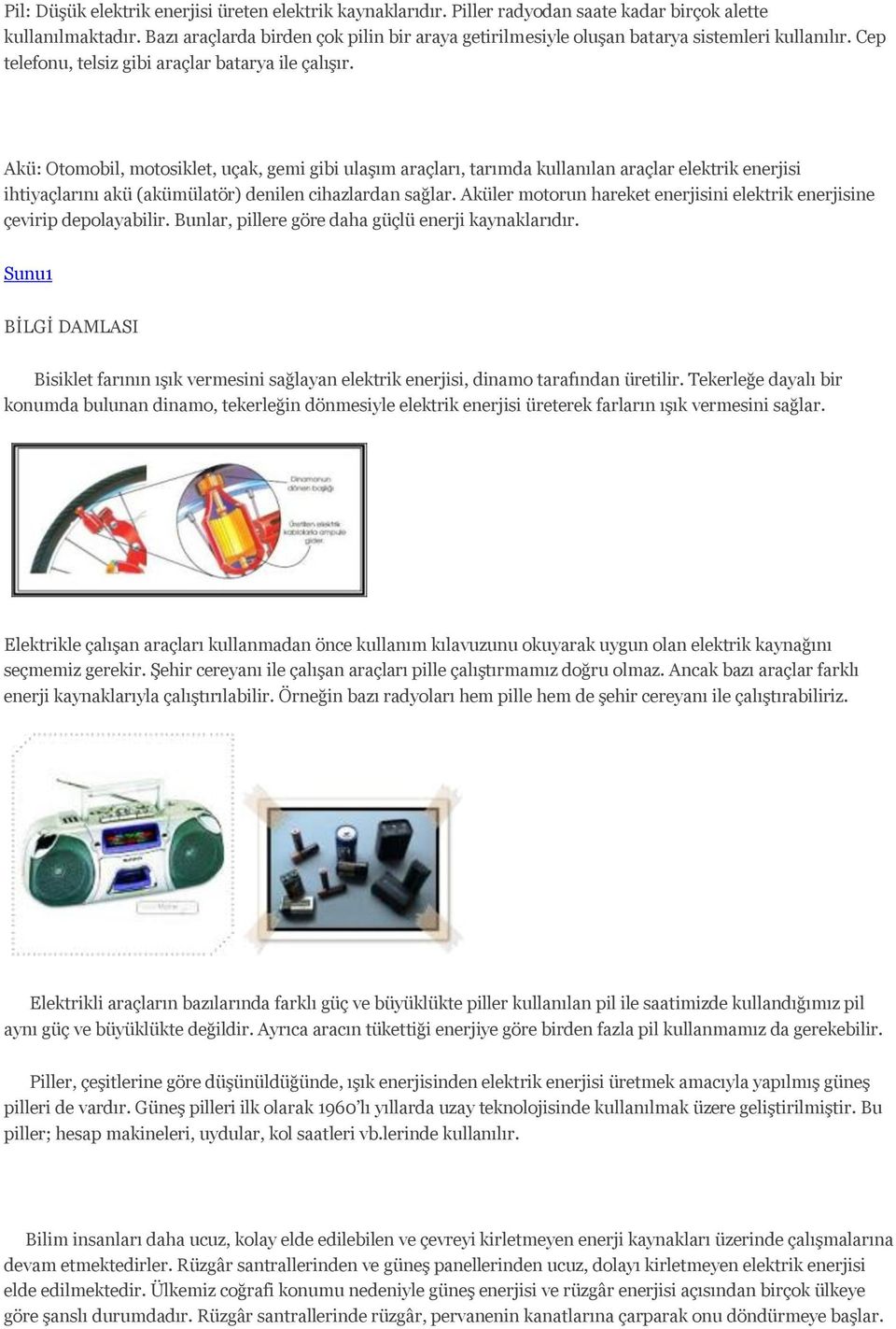 Akü: Otomobil, motosiklet, uçak, gemi gibi ulaşım araçları, tarımda kullanılan araçlar elektrik enerjisi ihtiyaçlarını akü (akümülatör) denilen cihazlardan sağlar.