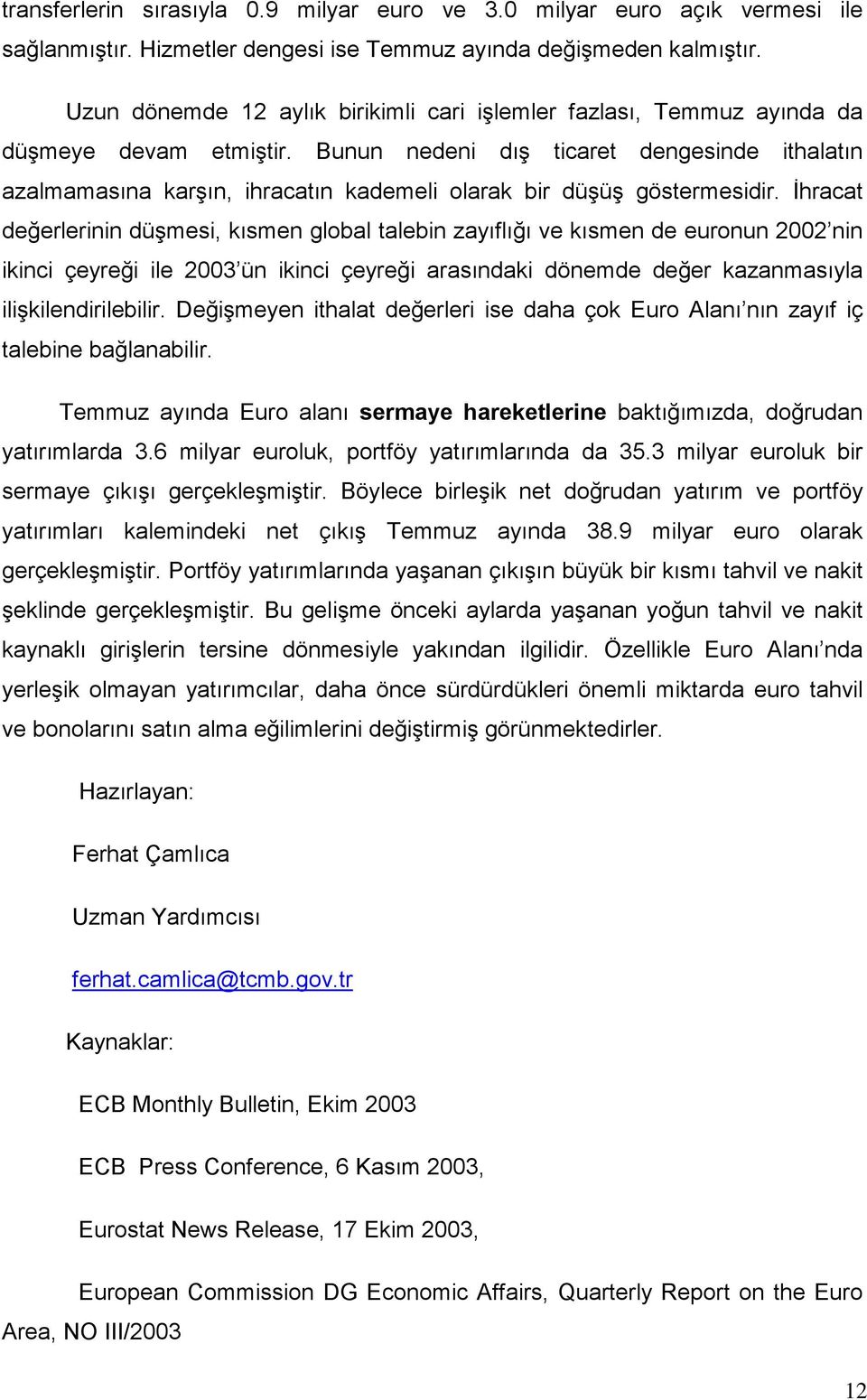 Bunun nedeni dış ticaret dengesinde ithalatın azalmamasına karşın, ihracatın kademeli olarak bir düşüş göstermesidir.