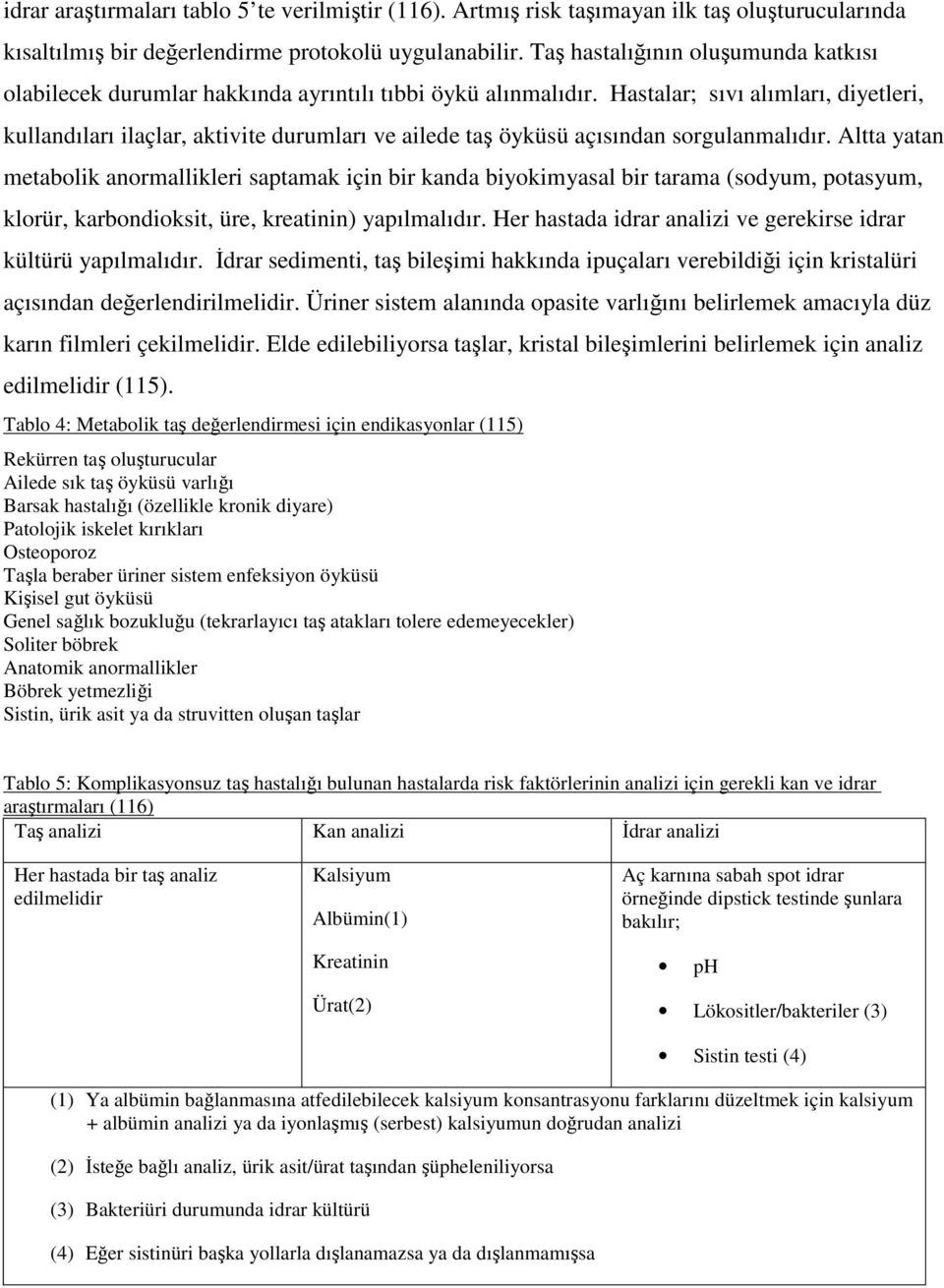 Hastalar; sıvı alımları, diyetleri, kullandıları ilaçlar, aktivite durumları ve ailede taş öyküsü açısından sorgulanmalıdır.