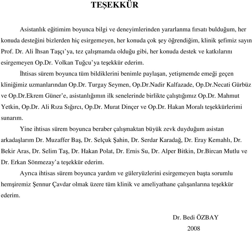 İhtisas sürem boyunca tüm bildiklerini benimle paylaşan, yetişmemde emeği geçen kliniğimiz uzmanlarından Op.Dr. Turgay Seymen, Op.Dr.Nadir Kalfazade, Op.Dr.Necati Gürbüz ve Op.Dr.Ekrem Güner e, asistanlığımın ilk senelerinde birlikte çalıştığımız Op.