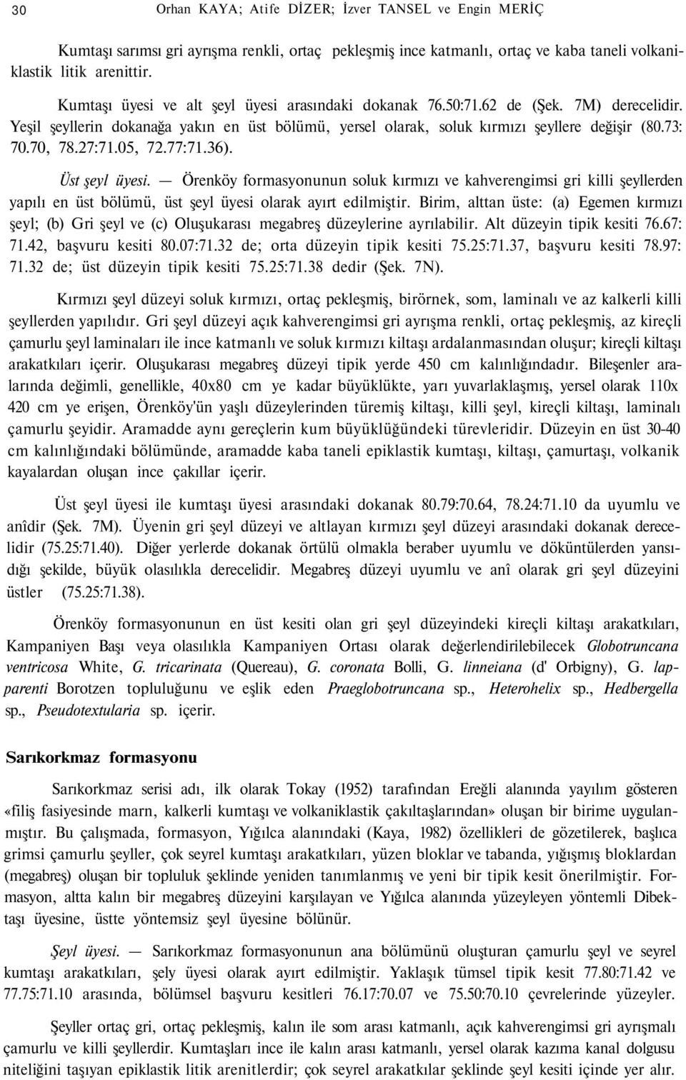 27:71.05, 72.77:71.36). Üst şeyl üyesi. Örenköy formasyonunun soluk kırmızı ve kahverengimsi gri killi şeyllerden yapılı en üst bölümü, üst şeyl üyesi olarak ayırt edilmiştir.