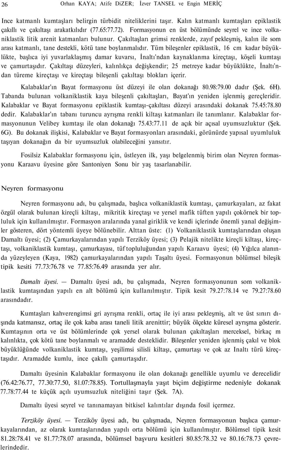 Çakıltaşları grimsi renklerde, zayıf pekleşmiş, kalın ile som arası katmanlı, tane destekli, kötü tane boylanmalıdır.