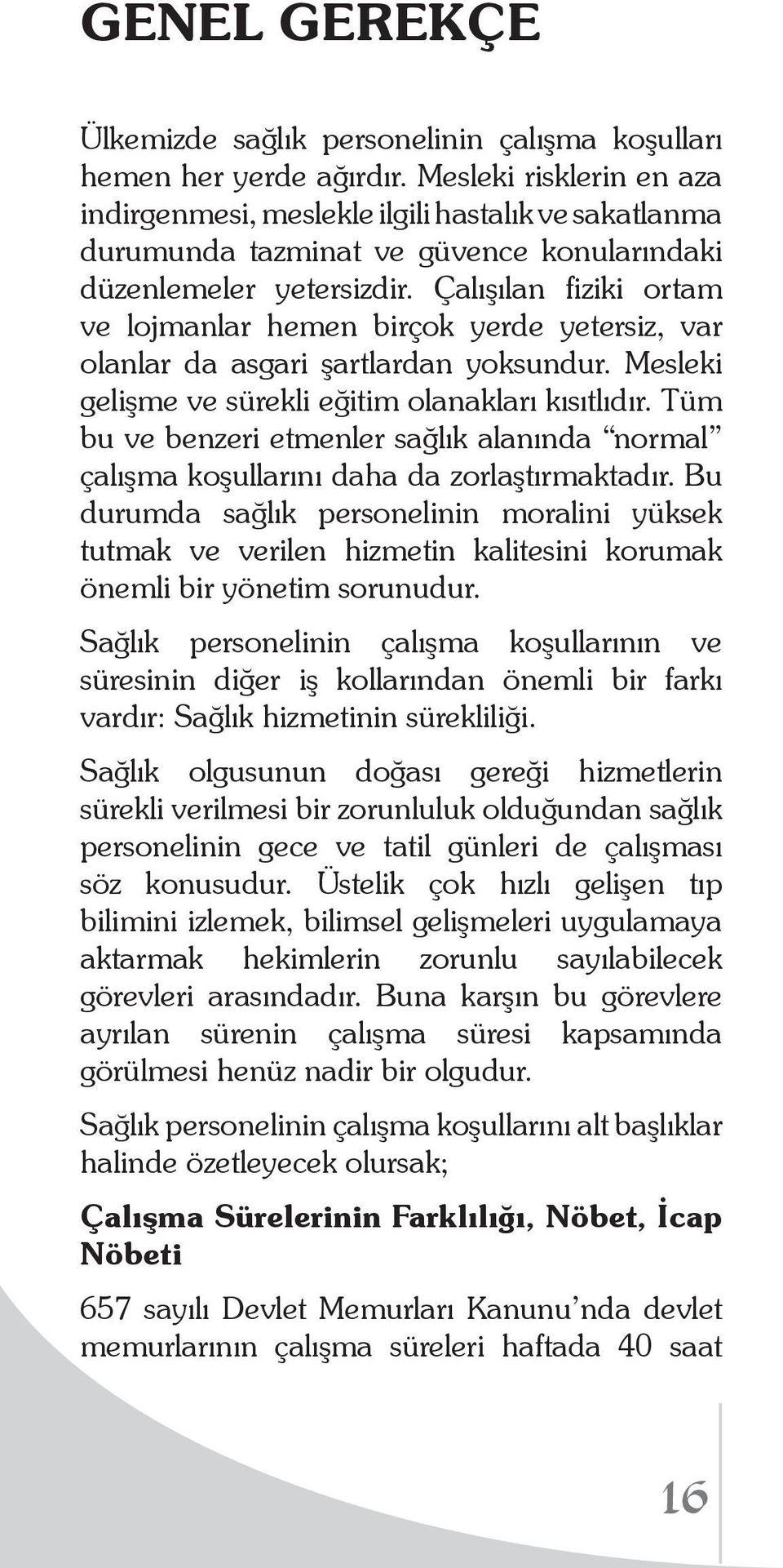 Çalışılan fiziki ortam ve lojmanlar hemen birçok yerde yetersiz, var olanlar da asgari şartlardan yoksundur. Mesleki gelişme ve sürekli eğitim olanakları kısıtlıdır.