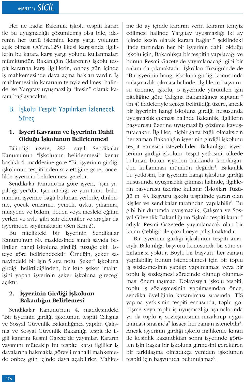 İş mahkemesinin kararının temyiz edilmesi halinde ise Yargıtay uyuşmazlığı kesin olarak karara bağlayacaktır. B. İşkolu Tespiti Yapılırken İzlenecek Süreç 1.