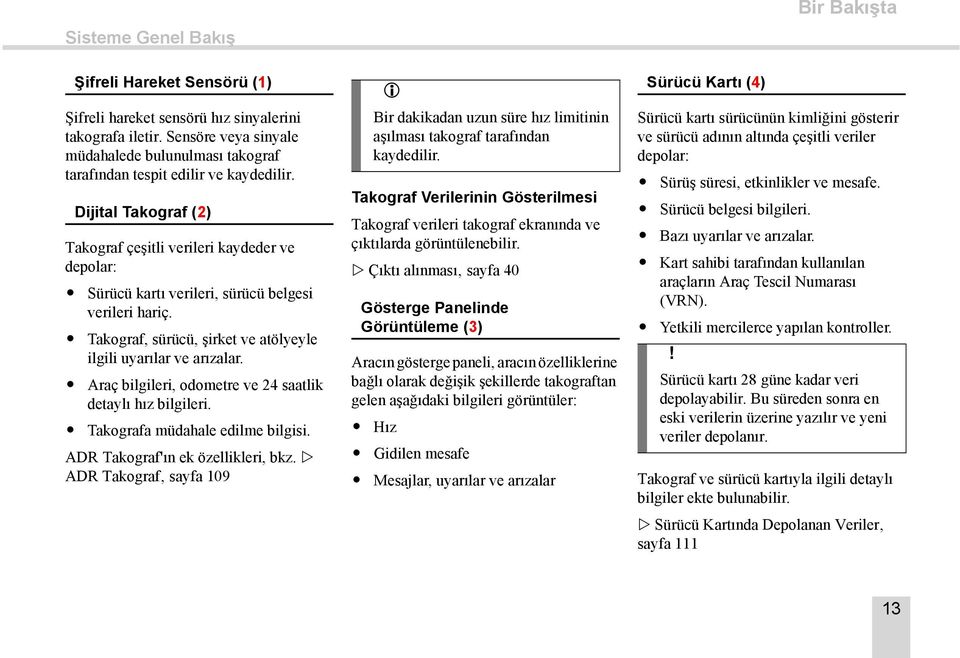 Dijital Takograf (2) Takograf çeşitli verileri kaydeder ve depolar: Sürücü kartı verileri, sürücü belgesi verileri hariç. Takograf, sürücü, şirket ve atölyeyle ilgili uyarılar ve arızalar.