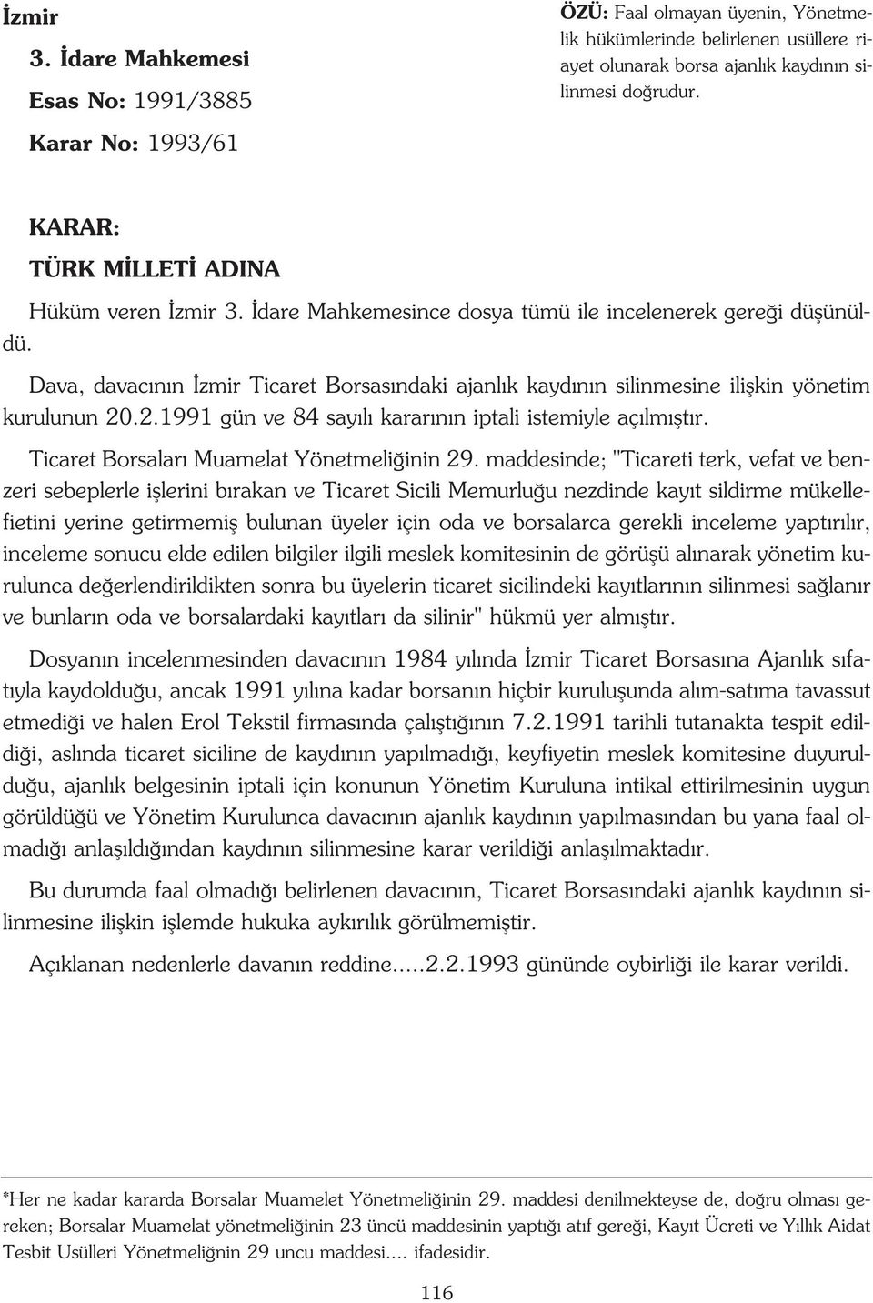 Dava, davac n n zmir Ticaret Borsas ndaki ajanl k kayd n n silinmesine iliflkin yönetim kurulunun 20.2.1991 gün ve 84 say l karar n n iptali istemiyle aç lm flt r.