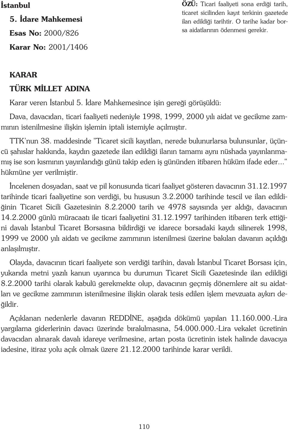 dare Mahkemesince iflin gere i görüflüldü: Dava, davac dan, ticari faaliyeti nedeniyle 1998, 1999, 2000 y l aidat ve gecikme zamm n n istenilmesine iliflkin ifllemin iptali istemiyle aç lm flt r.