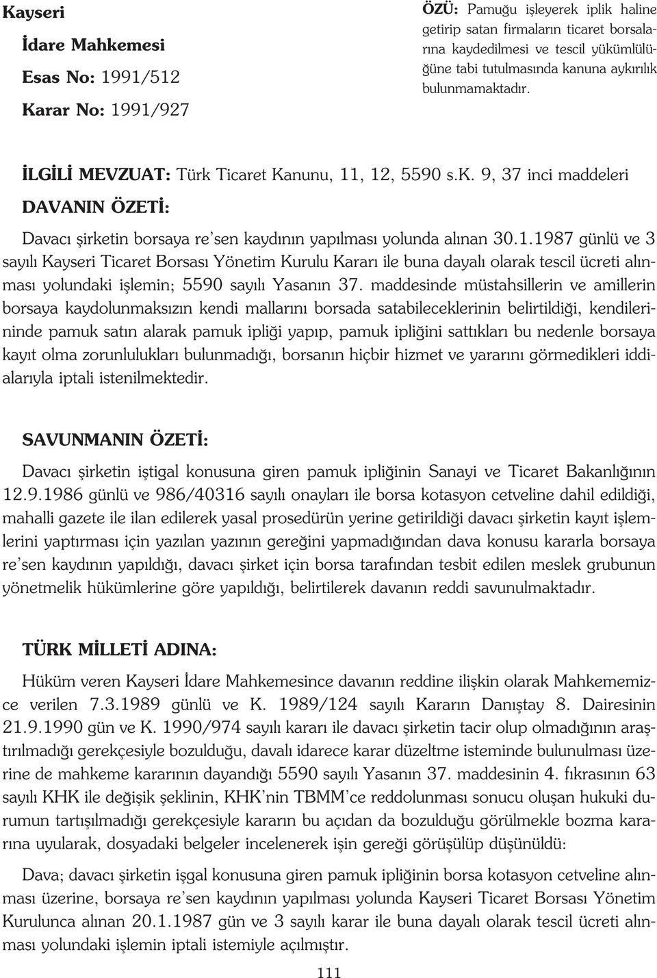 , 12, 5590 s.k. 9, 37 inci maddeleri DAVANIN ÖZET : Davac flirketin borsaya re sen kayd n n yap lmas yolunda al nan 30.1.1987 günlü ve 3 say l Kayseri Ticaret Borsas Yönetim Kurulu Karar ile buna dayal olarak tescil ücreti al nmas yolundaki ifllemin; 5590 say l Yasan n 37.