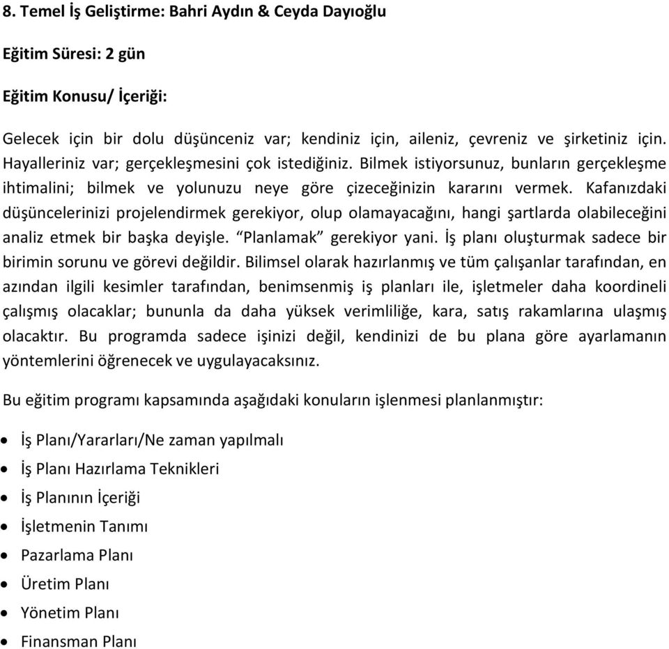 Kafanızdaki düşüncelerinizi projelendirmek gerekiyor, olup olamayacağını, hangi şartlarda olabileceğini analiz etmek bir başka deyişle. Planlamak gerekiyor yani.