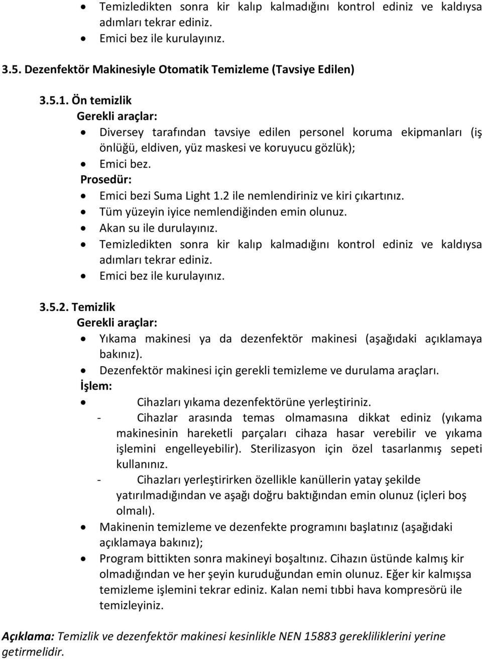 2 ile nemlendiriniz ve kiri çıkartınız. Tüm yüzeyin iyice nemlendiğinden emin olunuz. Akan su ile durulayınız.