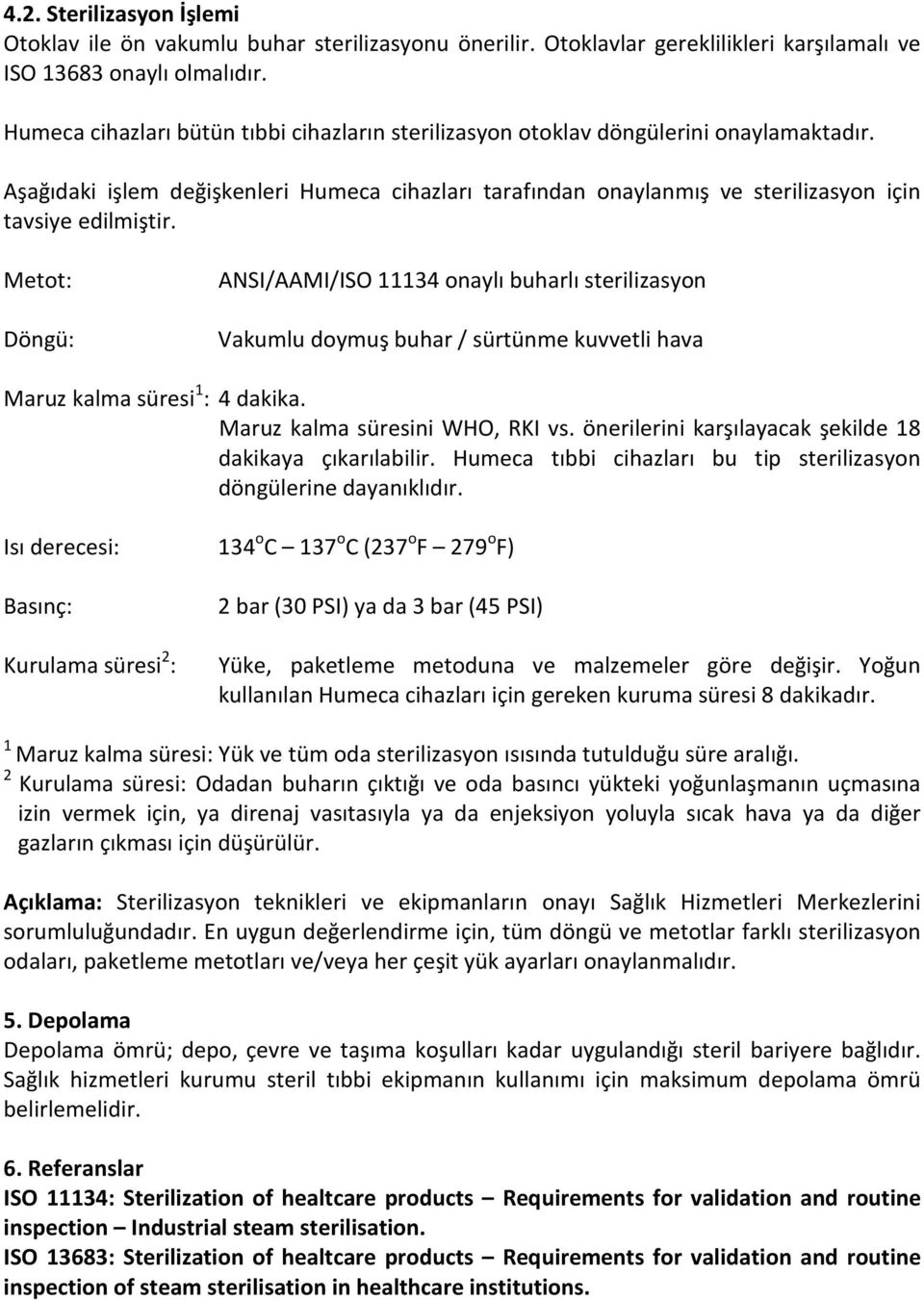 Metot: Döngü: ANSI/AAMI/ISO 11134 onaylı buharlı sterilizasyon Vakumlu doymuş buhar / sürtünme kuvvetli hava Maruz kalma süresi 1 : 4 dakika. Maruz kalma süresini WHO, RKI vs.