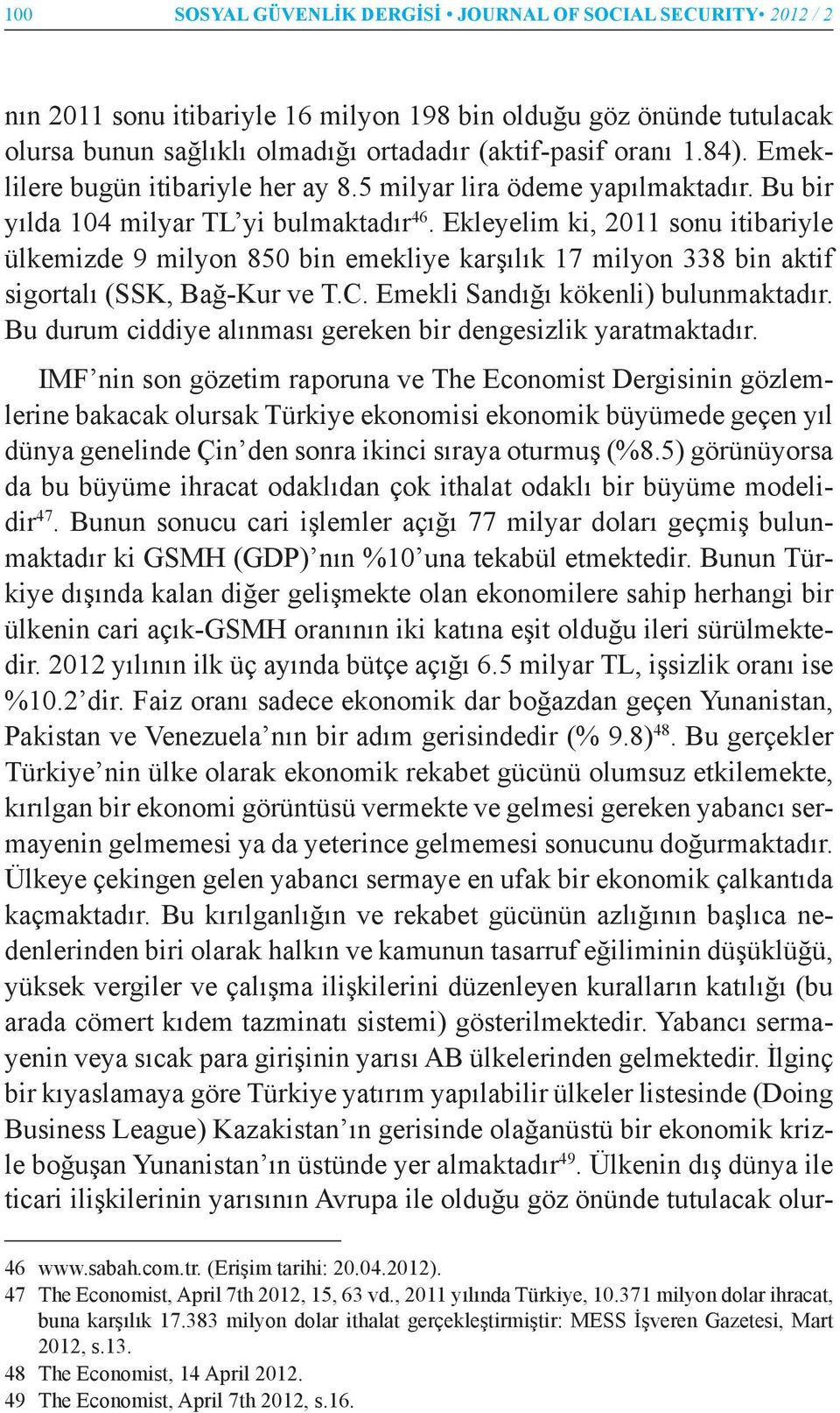 Ekleyelim ki, 2011 sonu itibariyle ülkemizde 9 milyon 850 bin emekliye karşılık 17 milyon 338 bin aktif sigortalı (SSK, Bağ-Kur ve T.C. Emekli Sandığı kökenli) bulunmaktadır.