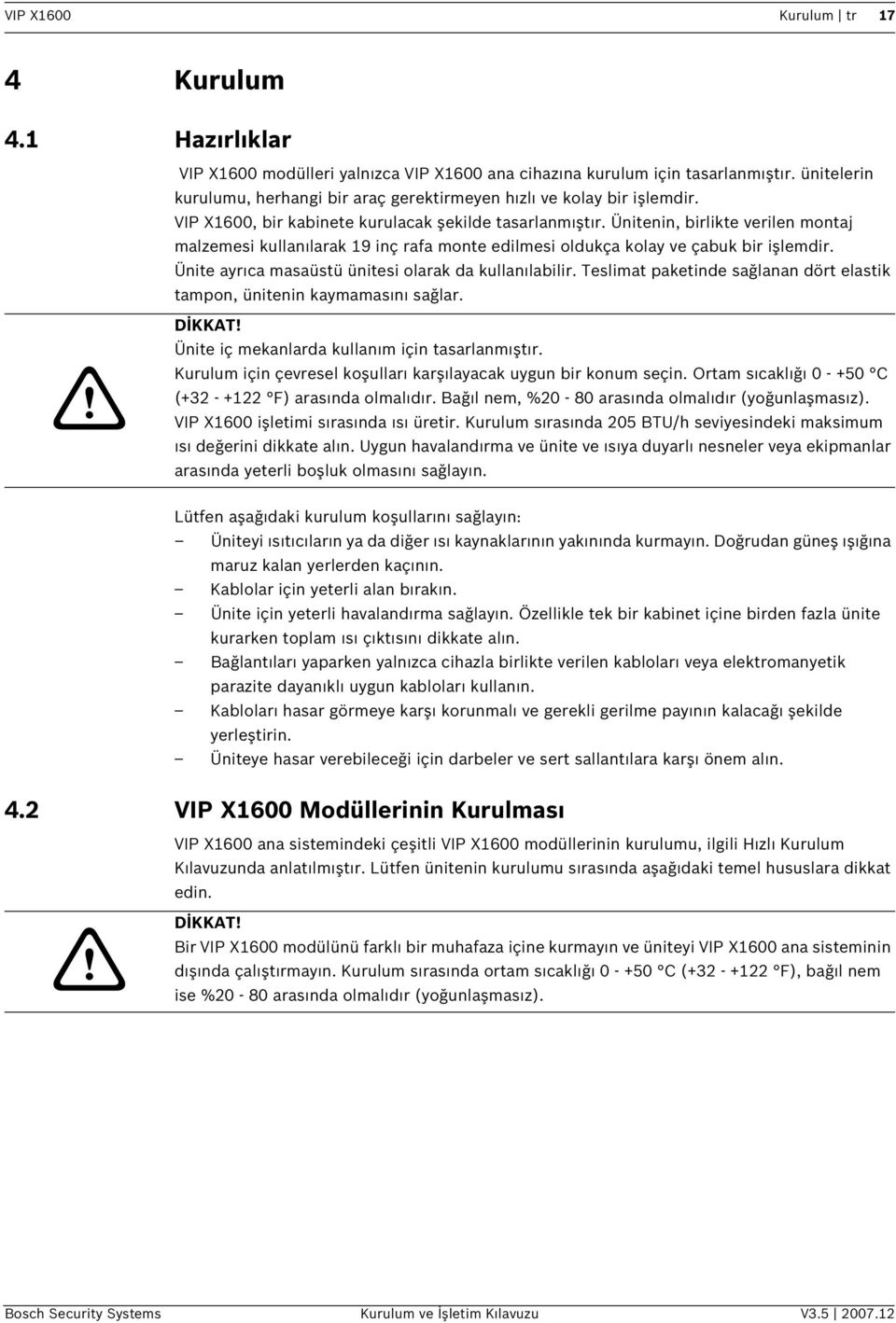 Ünte ayrıca masaüstü üntes olarak da kullanılablr. Teslmat paketnde sağlanan dört elastk tampon, üntenn kaymamasını sağlar.! DİKKAT! Ünte ç mekanlarda kullanım çn tasarlanmıştır.